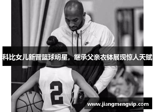 科比女儿新晋篮球明星，继承父亲衣钵展现惊人天赋